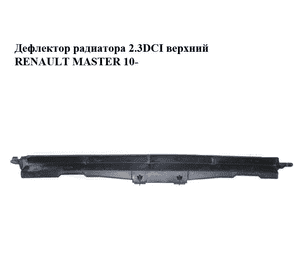 Дефлектор радиатора 2.3DCI верхний RENAULT MASTER 10-(РЕНО МАСТЕР) (214760020R) Дефлектор радиатора 2.3DCI верхний RENAULT MASTER 10-(РЕНО МАСТЕР) (214760020R)