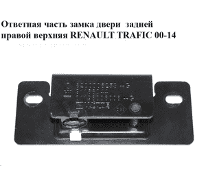 Ответная часть замка двери  задней правой верхняя RENAULT TRAFIC 00-14 (РЕНО ТРАФИК) (8200006253, 91166044) Ответная часть замка двери  задней правой верхняя RENAULT TRAFIC 00-14 (РЕНО ТРАФИК) (8200006253, 91166044)