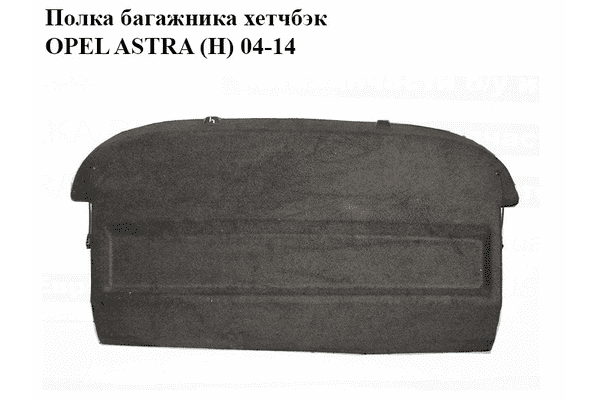 Полка багажника  хетчбэк OPEL ASTRA (H) 04-14 (ОПЕЛЬ АСТРА H) (13129746) - LvivMarket.net