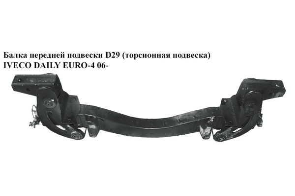 Балка передней подвески  D29 (торсионная подвеска) IVECO DAILY EURO-4 06- (ИВЕКО ДЕЙЛИ ЕВРО 4) (504109500) - LvivMarket.net