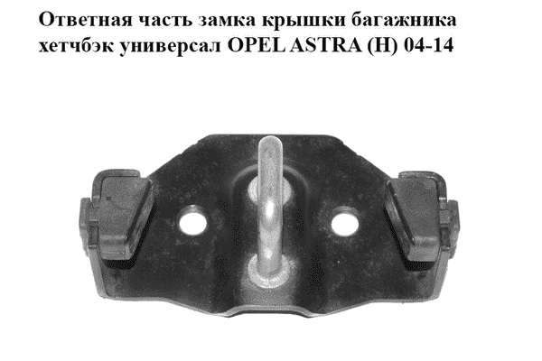Ответная часть  замка крышки багажника хетчбэк универсал OPEL ASTRA (H) 04-14 (ОПЕЛЬ АСТРА H) (13203495, - LvivMarket.net