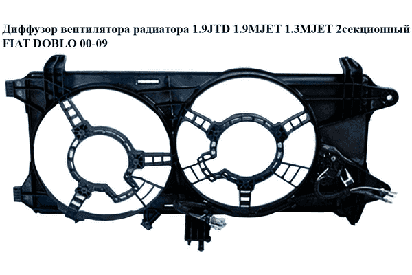 Диффузор вентилятора радиатора 1.9JTD 1.9MJET 1.3MJET 2секц. FIAT DOBLO 00-09 (ФИАТ ДОБЛО) (51738799, - LvivMarket.net