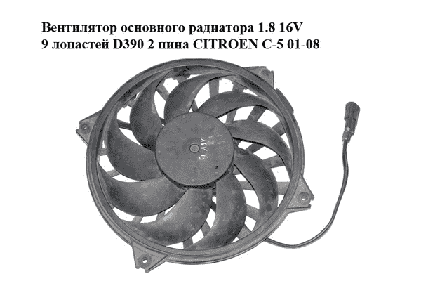 Вентилятор основного радиатора 1.8 16V 9 лопастей D390 2 пина CITROEN C-5 01-08 (СИТРОЕН Ц-5) (9635494380) - LvivMarket.net