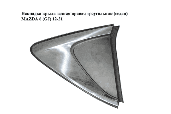 Накладка крыла  задняя правая треугольник (седан) MAZDA 6 (GJ) 12-21 (МАЗДА 6 GJ) (GHK1-50N10, GHK150N10) - LvivMarket.net