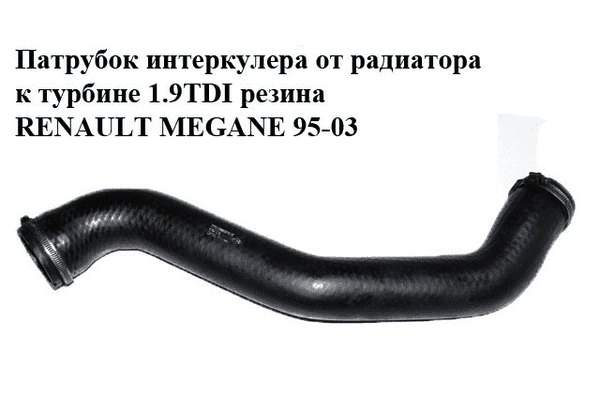 Патрубок интеркулера от радиатора к турбине 1.9TDI резина RENAULT MEGANE 95-03 (РЕНО МЕГАН) (7700868510, - LvivMarket.net
