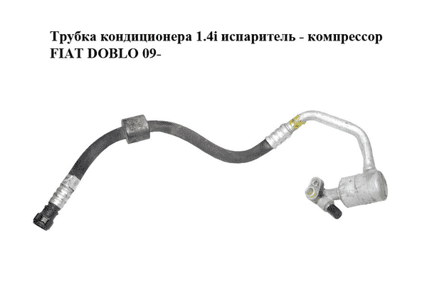 Трубка кондиционера 1.4i испаритель - компрессор FIAT DOBLO 09-  (ФИАТ ДОБЛО) (51876517) - LvivMarket.net
