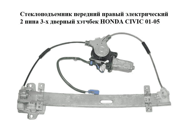 Стеклоподъемник передний правый электрический  2 пина 3-х дверный хэтчбек HONDA CIVIC 01-05 (ХОНДА ЦИВИК) - LvivMarket.net