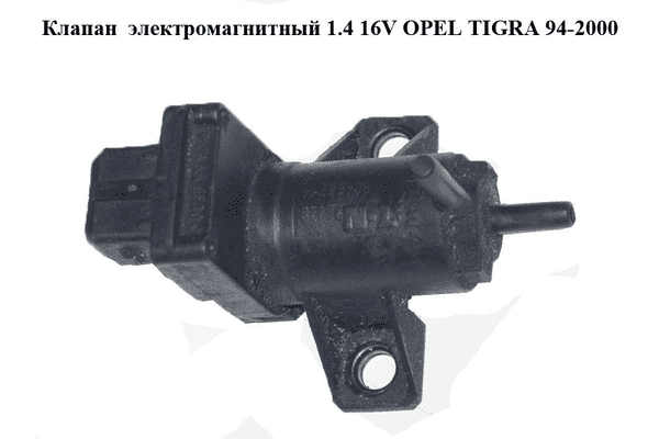 Клапан  электромагнитный 1.4 16V OPEL TIGRA 94-2000  (ОПЕЛЬ ТИГРА) (90466214) - LvivMarket.net