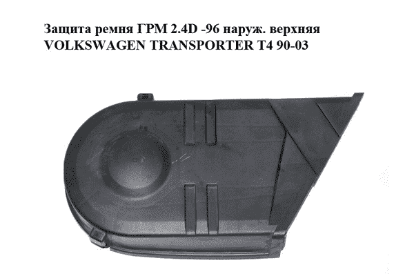 Защита ремня ГРМ 2.4D -96 наруж. верхняя VOLKSWAGEN TRANSPORTER T4 90-03 (ФОЛЬКСВАГЕН  ТРАНСПОРТЕР Т4) - LvivMarket.net