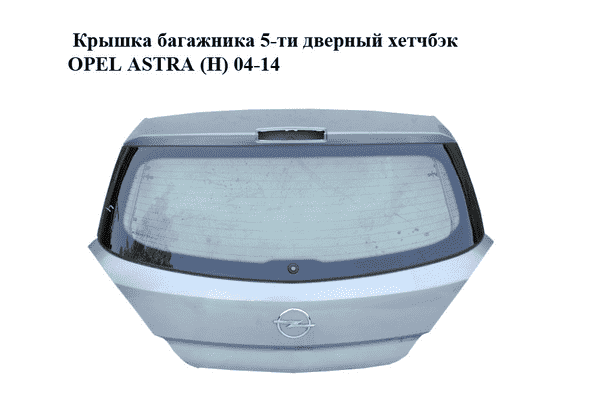 Крышка багажника  5-ти дверный хетчбэк OPEL ASTRA (H) 04-14 (ОПЕЛЬ АСТРА H) (93178817, 24466205, 126127, - LvivMarket.net