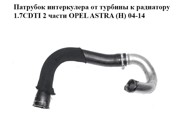 Патрубок интеркулера от турбины к радиатору 1.7CDTI 2 части OPEL ASTRA (H) 04-14 (ОПЕЛЬ АСТРА H) (13223595) - LvivMarket.net